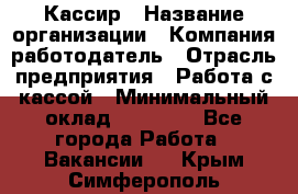 Кассир › Название организации ­ Компания-работодатель › Отрасль предприятия ­ Работа с кассой › Минимальный оклад ­ 14 000 - Все города Работа » Вакансии   . Крым,Симферополь